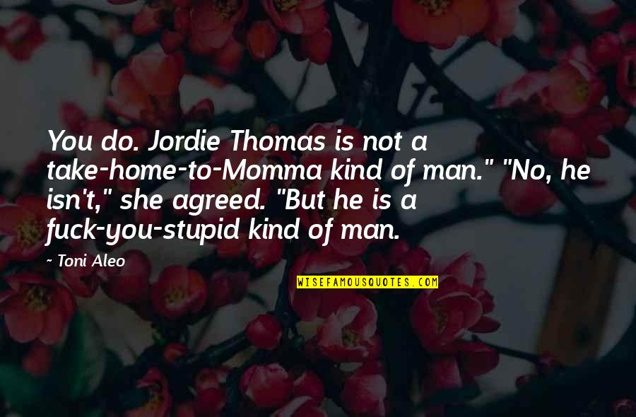 Kind Man Quotes By Toni Aleo: You do. Jordie Thomas is not a take-home-to-Momma Kind Man Quotes By Toni Aleo: You do. Jordie Thomas is not a take-home-to-Momma