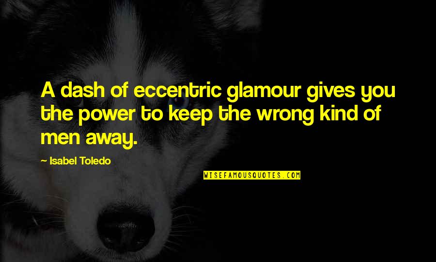 Kind Men Quotes By Isabel Toledo: A dash of eccentric glamour gives you the