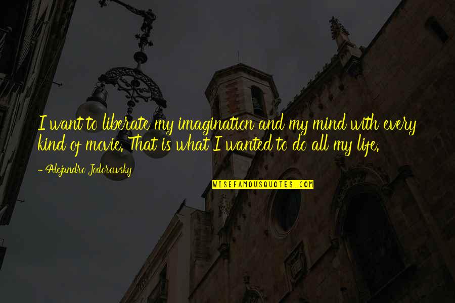 Kind Movie Quotes By Alejandro Jodorowsky: I want to liberate my imagination and my