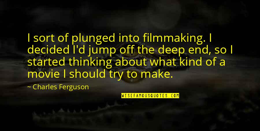 Kind Movie Quotes By Charles Ferguson: I sort of plunged into filmmaking. I decided