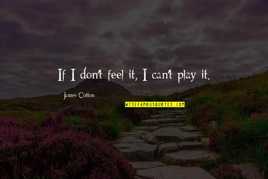 Kind Of Blue Quotes By James Cotton: If I don't feel it, I can't play Kind Of Blue Quotes By James Cotton: If I don't feel it, I can't play