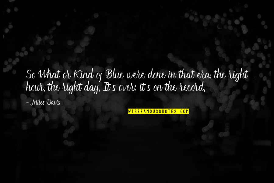 Kind Of Blue Quotes By Miles Davis: So What or Kind of Blue were done Kind Of Blue Quotes By Miles Davis: So What or Kind of Blue were done