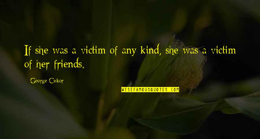 Kind Of Friends Quotes By George Cukor: If she was a victim of any kind,