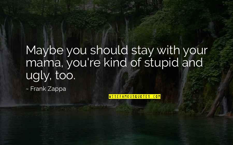 Kind Of Friendship Quotes By Frank Zappa: Maybe you should stay with your mama, you're