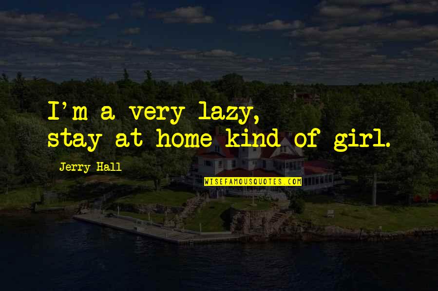 Kind Of Girl Quotes By Jerry Hall: I'm a very lazy, stay-at-home kind of girl.