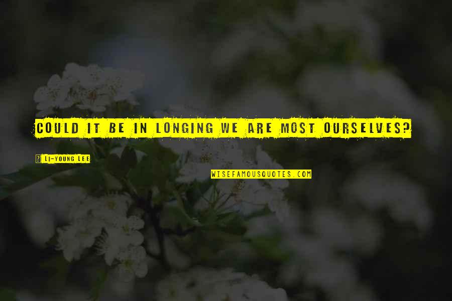 Kind Of Guy A Girl Wants Quotes By Li-Young Lee: Could it be in longing we are most