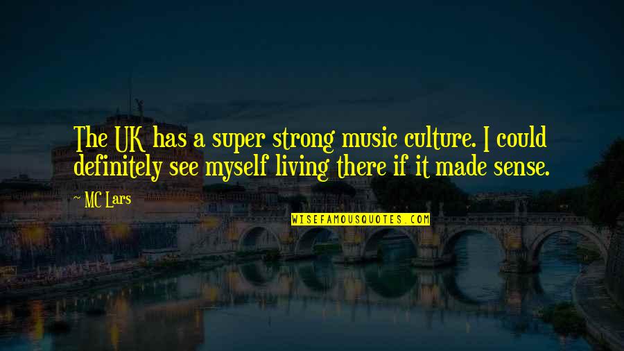 Kind Of Guy A Girl Wants Quotes By MC Lars: The UK has a super strong music culture.