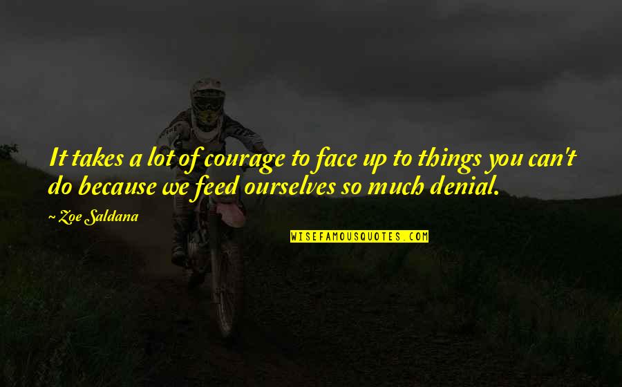 Kind Of Guy A Girl Wants Quotes By Zoe Saldana: It takes a lot of courage to face