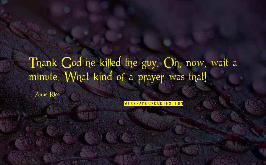 Kind Of Guy Quotes By Anne Rice: Thank God he killed the guy. Oh, now,