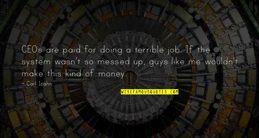 Kind Of Guy Quotes By Carl Icahn: CEOs are paid for doing a terrible job.