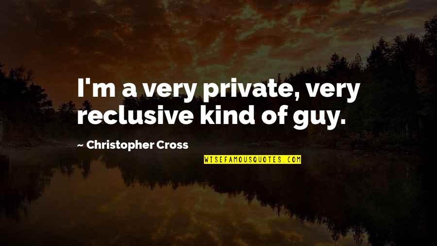 Kind Of Guy Quotes By Christopher Cross: I'm a very private, very reclusive kind of