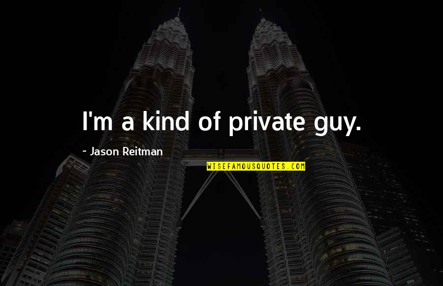 Kind Of Guy Quotes By Jason Reitman: I'm a kind of private guy.