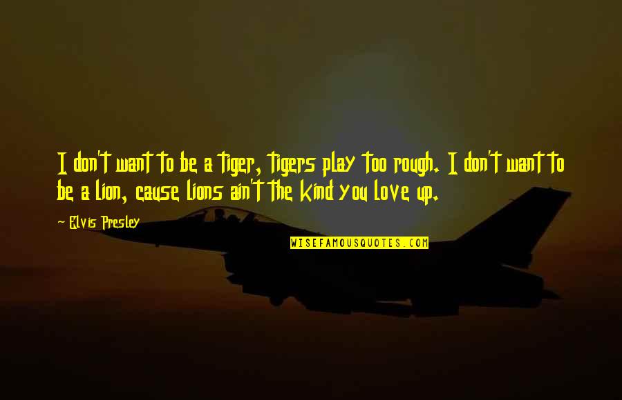 Kind Of Love You Want Quotes By Elvis Presley: I don't want to be a tiger, tigers