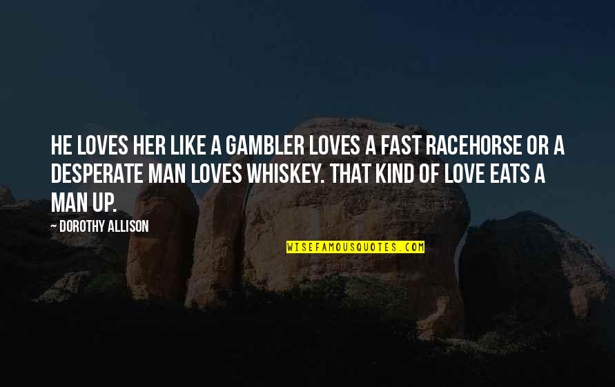 Kind Of Man Quotes By Dorothy Allison: He loves her like a gambler loves a