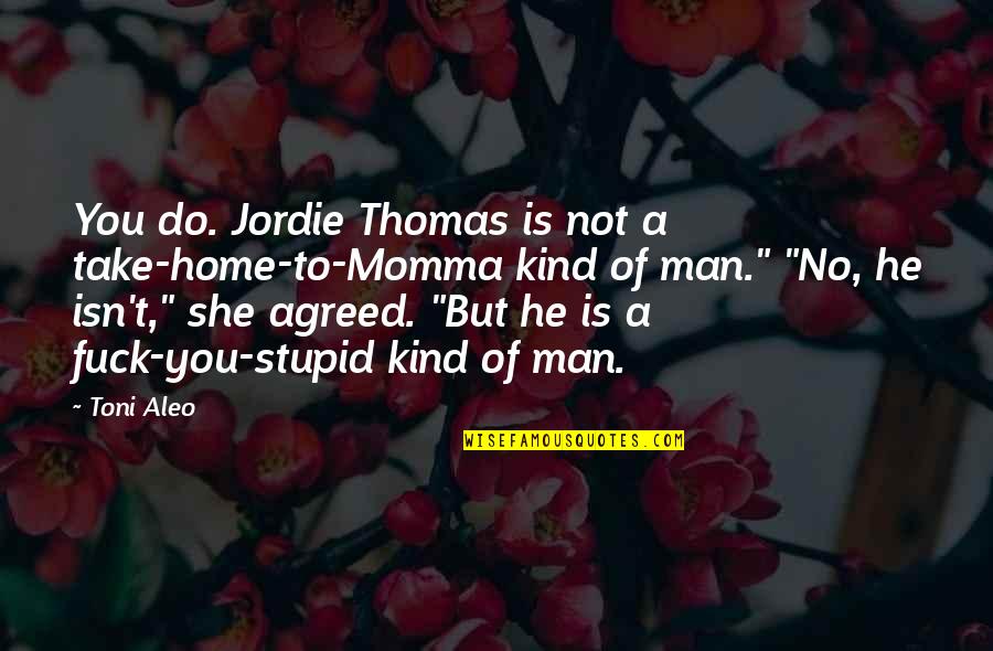 Kind Of Man Quotes By Toni Aleo: You do. Jordie Thomas is not a take-home-to-Momma