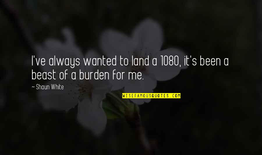 Kind Of Man You Should Marry Quotes By Shaun White: I've always wanted to land a 1080, it's