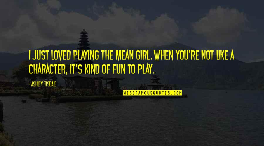 Kind Of Mean Quotes By Ashley Tisdale: I just loved playing the mean girl. When Kind Of Mean Quotes By Ashley Tisdale: I just loved playing the mean girl. When