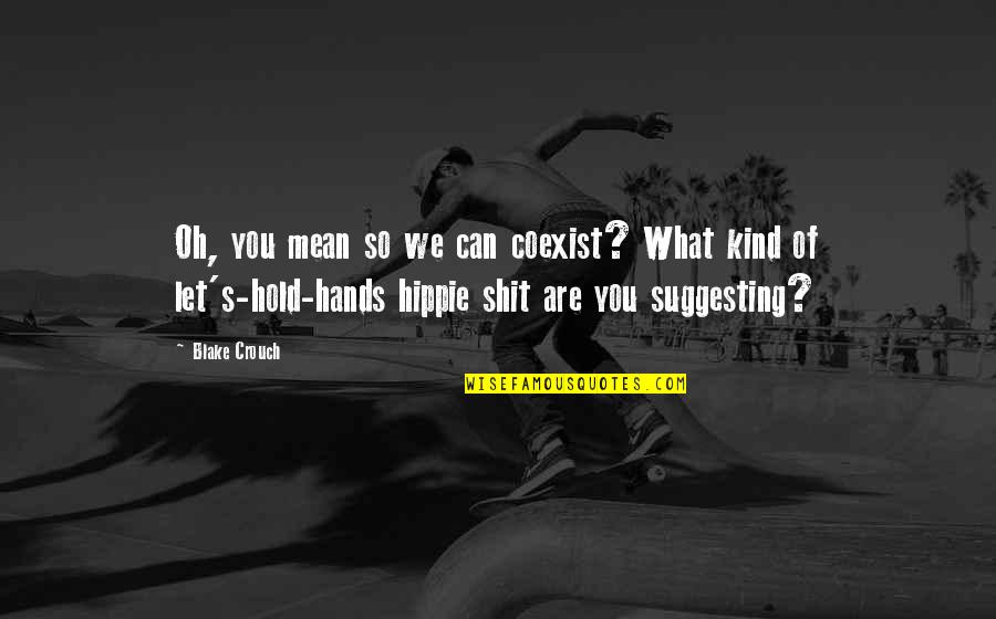 Kind Of Mean Quotes By Blake Crouch: Oh, you mean so we can coexist? What Kind Of Mean Quotes By Blake Crouch: Oh, you mean so we can coexist? What