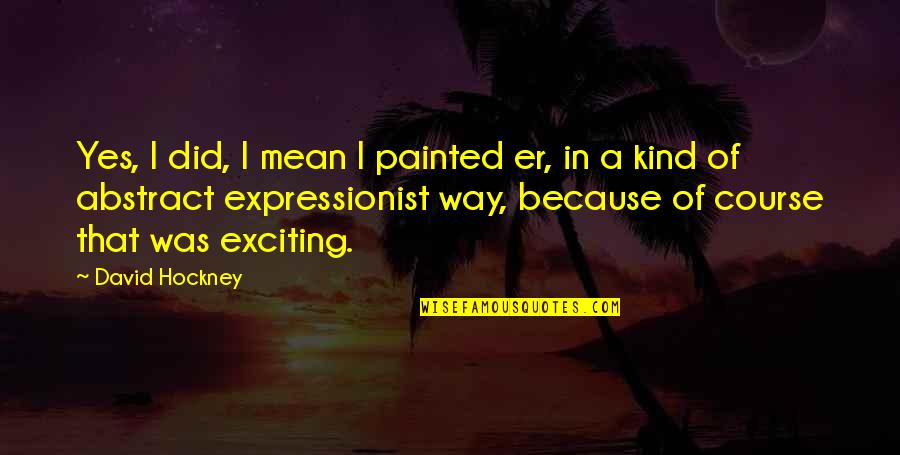 Kind Of Mean Quotes By David Hockney: Yes, I did, I mean I painted er,