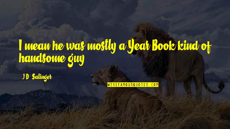 Kind Of Mean Quotes By J.D. Salinger: I mean he was mostly a Year Book Kind Of Mean Quotes By J.D. Salinger: I mean he was mostly a Year Book