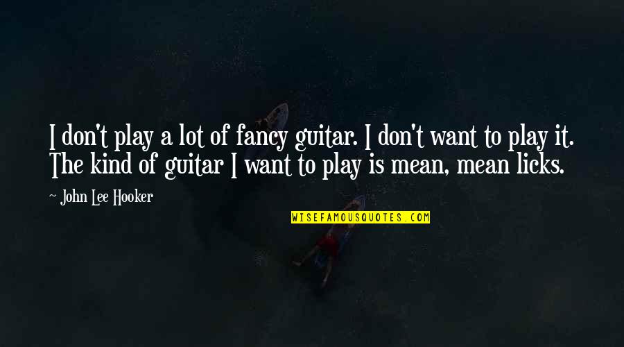 Kind Of Mean Quotes By John Lee Hooker: I don't play a lot of fancy guitar. Kind Of Mean Quotes By John Lee Hooker: I don't play a lot of fancy guitar.