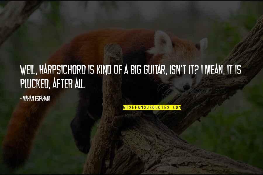 Kind Of Mean Quotes By Mahan Esfahani: Well, harpsichord is kind of a big guitar, Kind Of Mean Quotes By Mahan Esfahani: Well, harpsichord is kind of a big guitar,