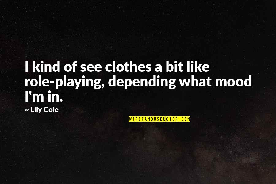 Kind Of Mood Quotes By Lily Cole: I kind of see clothes a bit like