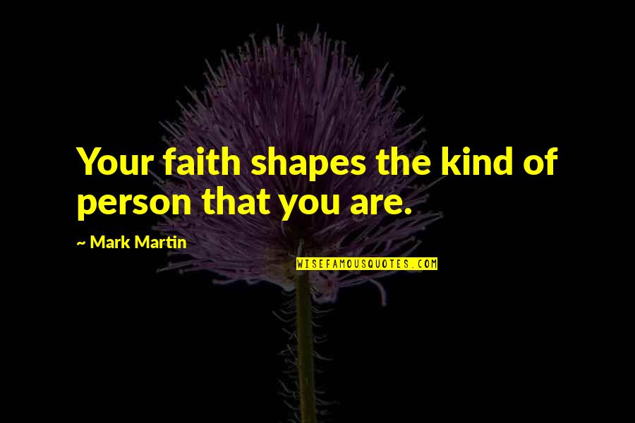 Kind Of Person You Are Quotes By Mark Martin: Your faith shapes the kind of person that Kind Of Person You Are Quotes By Mark Martin: Your faith shapes the kind of person that