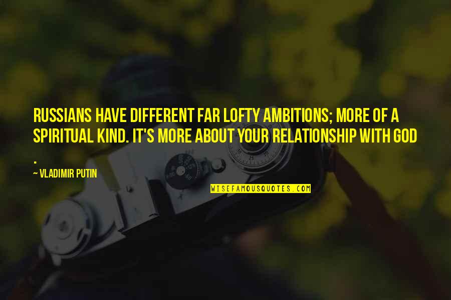 Kind Of Relationship Quotes By Vladimir Putin: Russians have different far lofty ambitions; more of