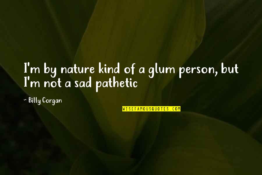 Kind Of Sad Quotes By Billy Corgan: I'm by nature kind of a glum person,