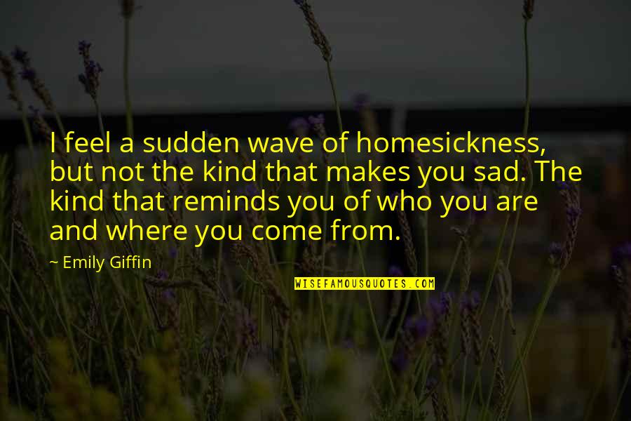 Kind Of Sad Quotes By Emily Giffin: I feel a sudden wave of homesickness, but