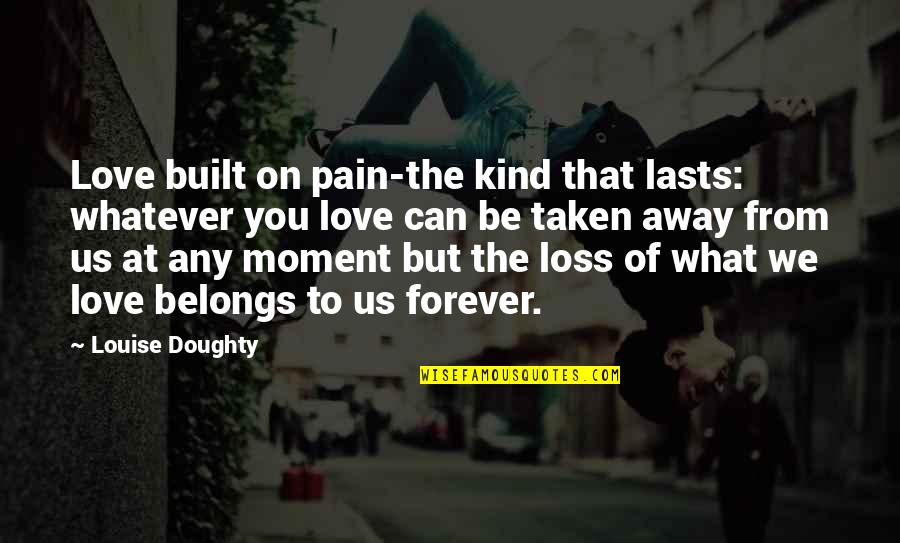 Kind Of Sad Quotes By Louise Doughty: Love built on pain-the kind that lasts: whatever