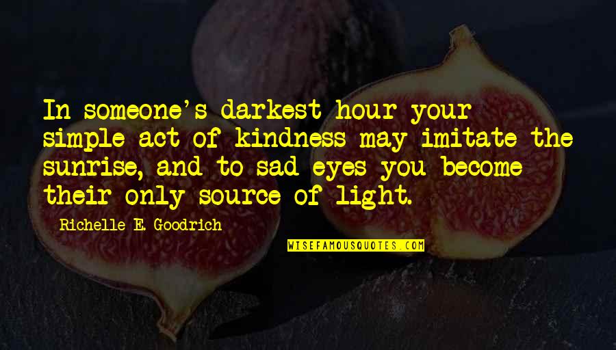 Kind Of Sad Quotes By Richelle E. Goodrich: In someone's darkest hour your simple act of
