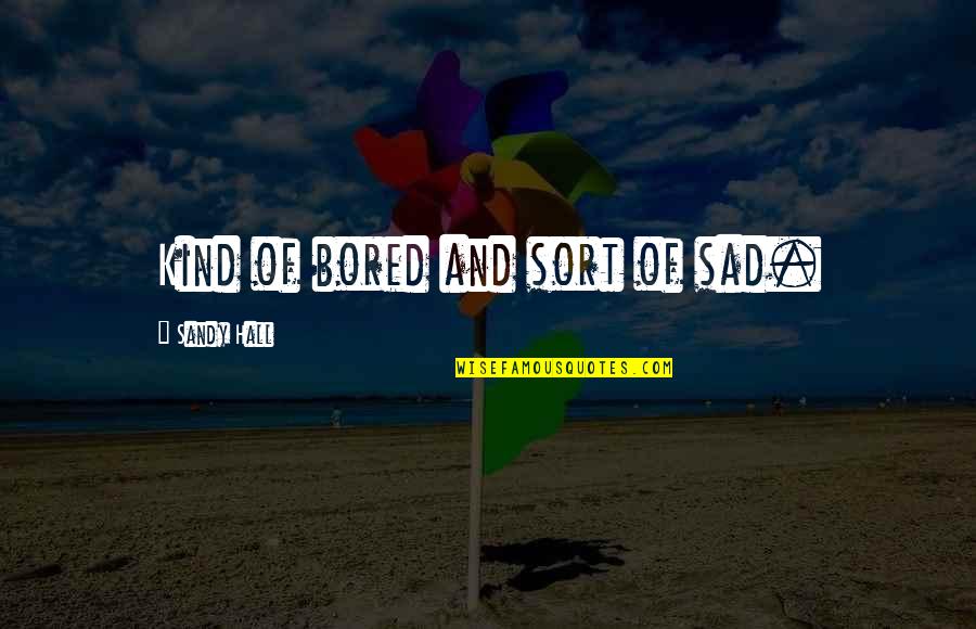 Kind Of Sad Quotes By Sandy Hall: Kind of bored and sort of sad. Kind Of Sad Quotes By Sandy Hall: Kind of bored and sort of sad.