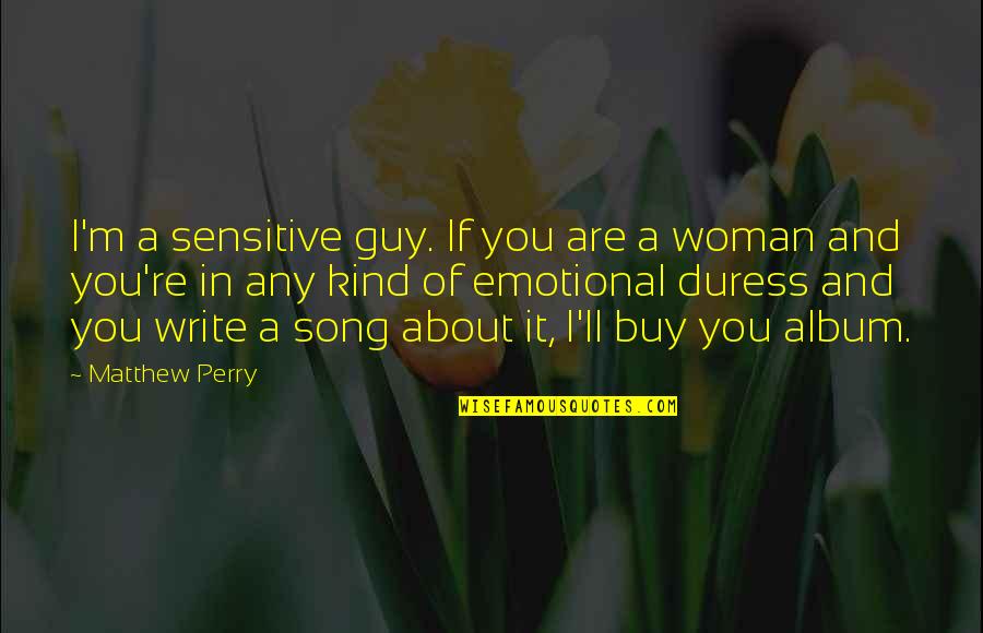 Kind Of Woman Quotes By Matthew Perry: I'm a sensitive guy. If you are a