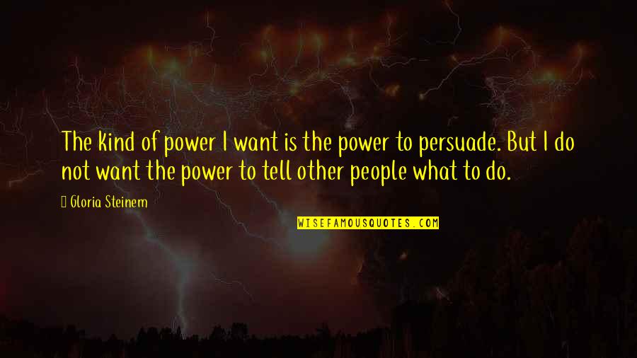 Kind People Quotes By Gloria Steinem: The kind of power I want is the