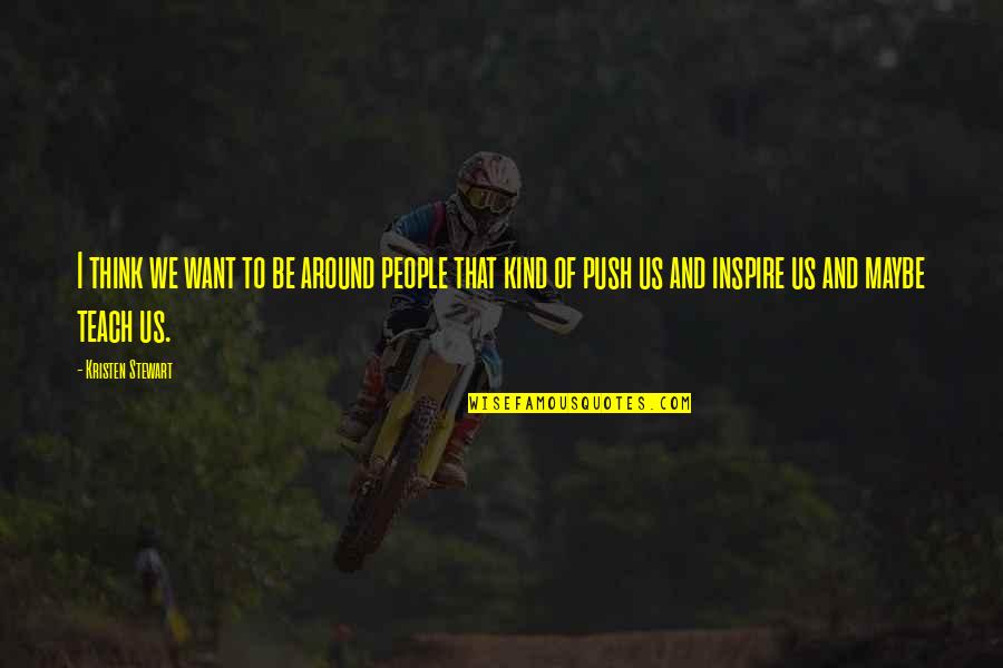 Kind People Quotes By Kristen Stewart: I think we want to be around people