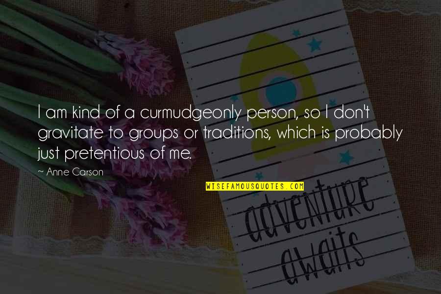 Kind Person Quotes By Anne Carson: I am kind of a curmudgeonly person, so