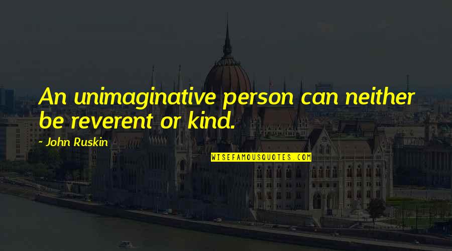 Kind Person Quotes By John Ruskin: An unimaginative person can neither be reverent or