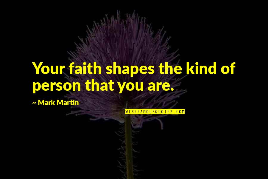 Kind Person Quotes By Mark Martin: Your faith shapes the kind of person that