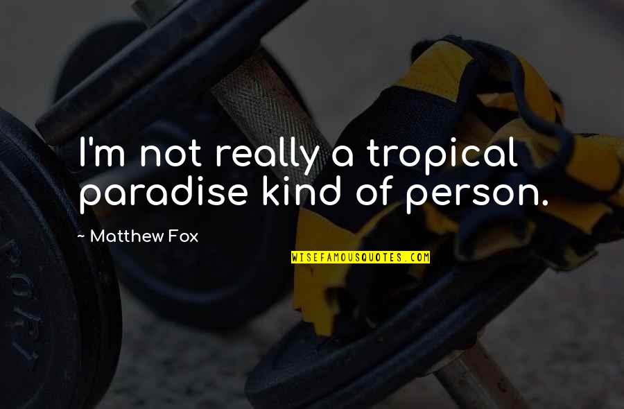 Kind Person Quotes By Matthew Fox: I'm not really a tropical paradise kind of