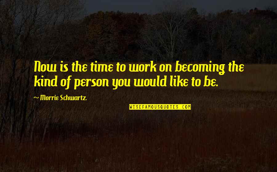 Kind Person Quotes By Morrie Schwartz.: Now is the time to work on becoming