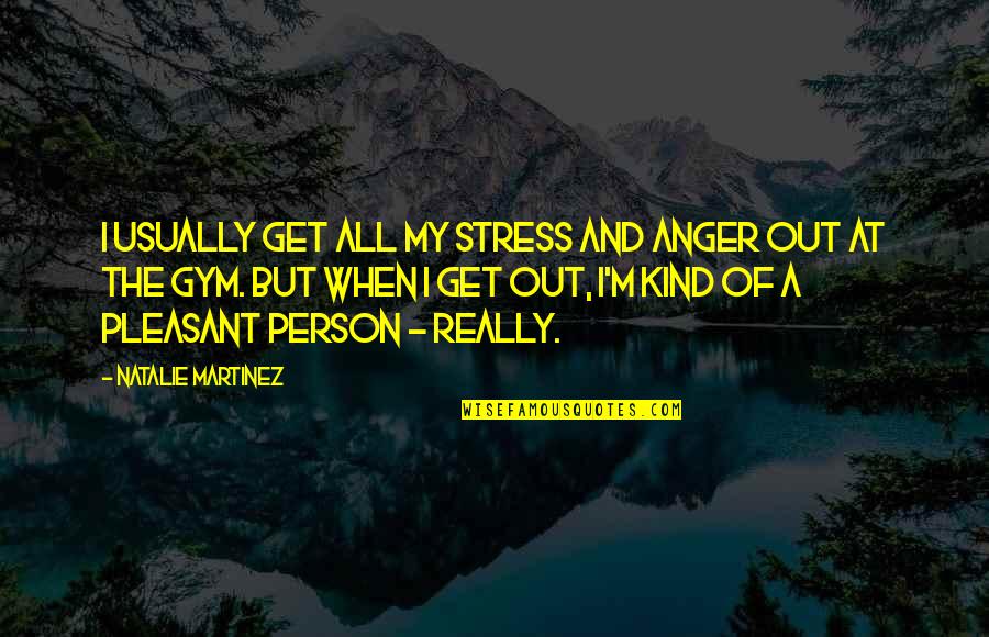 Kind Person Quotes By Natalie Martinez: I usually get all my stress and anger