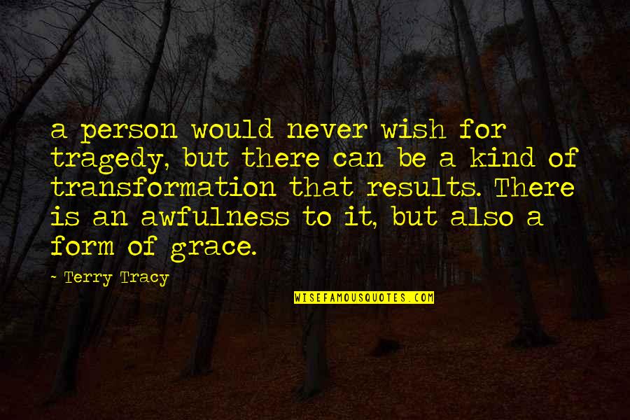 Kind Person Quotes By Terry Tracy: a person would never wish for tragedy, but Kind Person Quotes By Terry Tracy: a person would never wish for tragedy, but