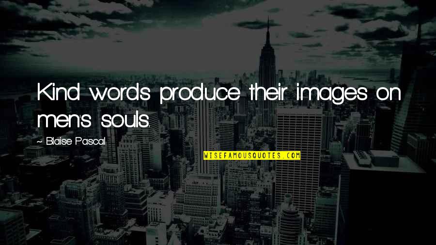 Kind Souls Quotes By Blaise Pascal: Kind words produce their images on men's souls.