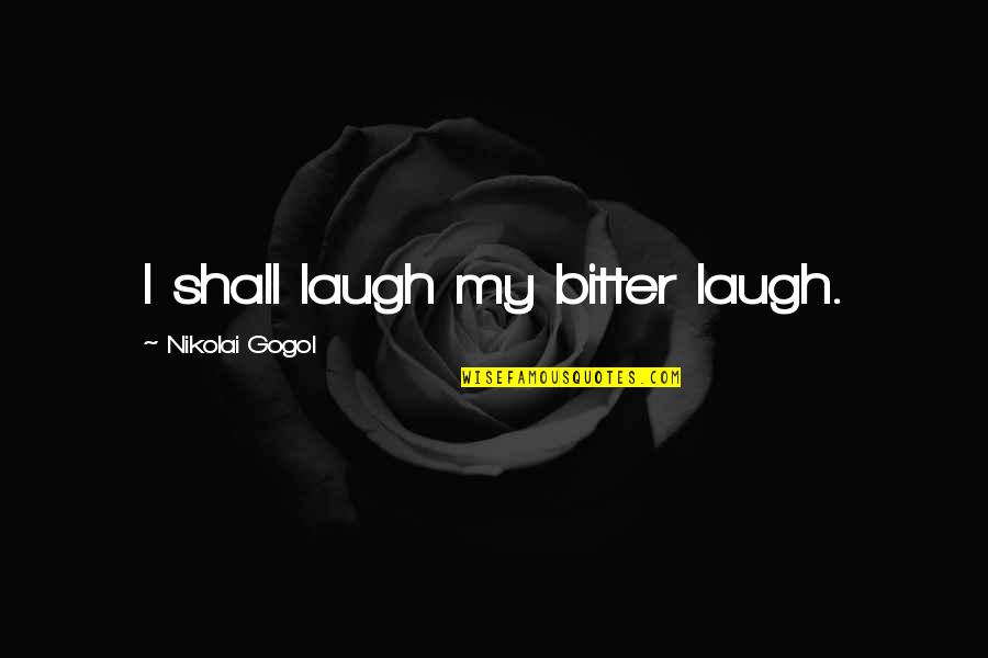 Kind Souls Quotes By Nikolai Gogol: I shall laugh my bitter laugh.