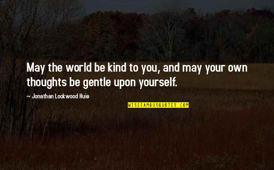 Kind Thoughts Quotes By Jonathan Lockwood Huie: May the world be kind to you, and