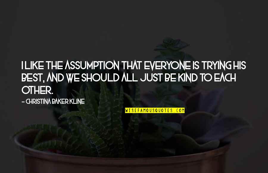 Kind To All Quotes By Christina Baker Kline: I like the assumption that everyone is trying