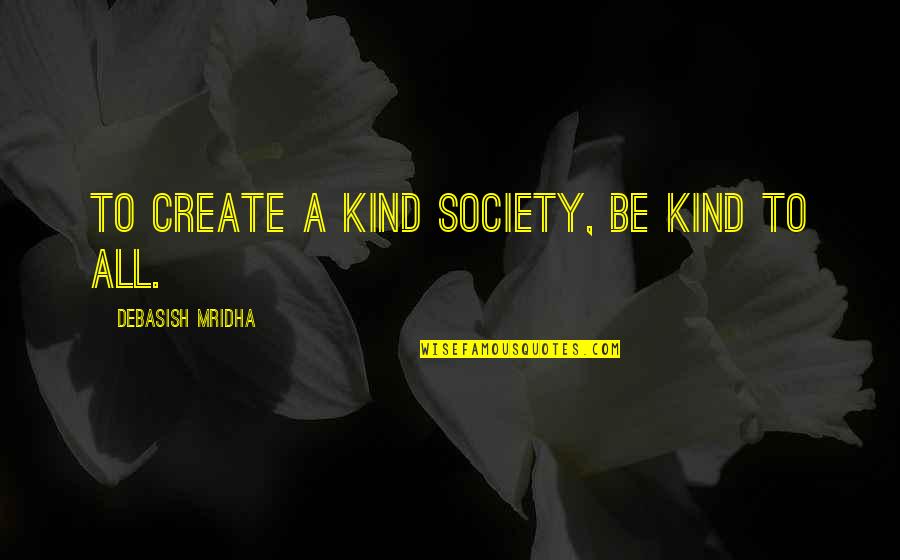 Kind To All Quotes By Debasish Mridha: To create a kind society, be kind to