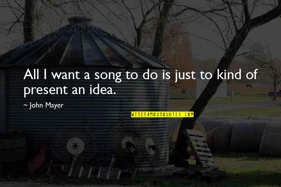 Kind To All Quotes By John Mayer: All I want a song to do is